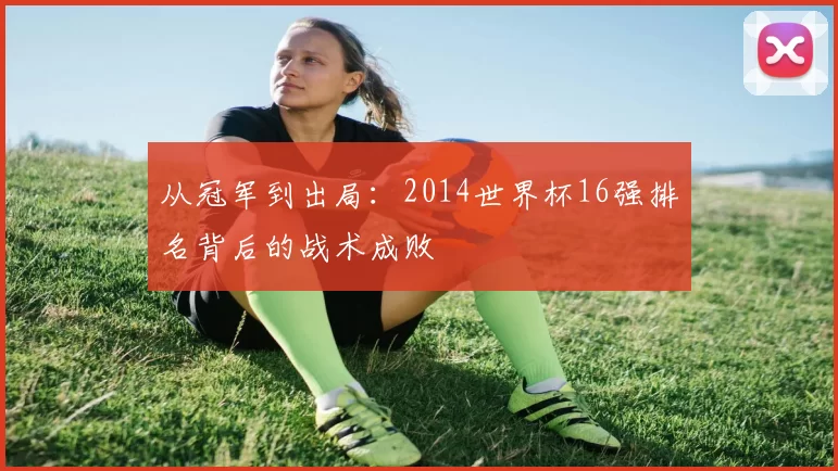 从冠军到出局:2014世界杯16强排名背后的战术成败