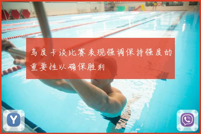 乌度卡谈比赛表现强调保持强度的重要性以确保胜利
