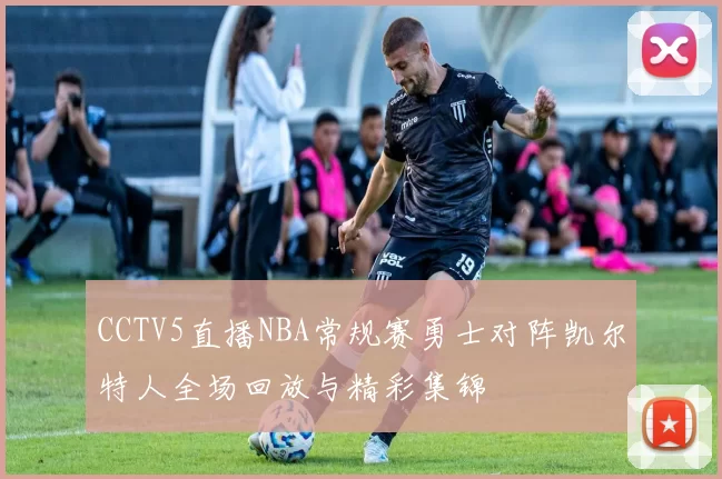 CCTV5直播NBA常规赛勇士对阵凯尔特人全场回放与精彩集锦