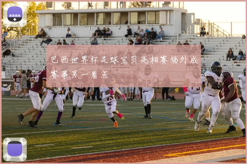 巴西世界杯足球宝贝亮相赛场外成赛事另一看点