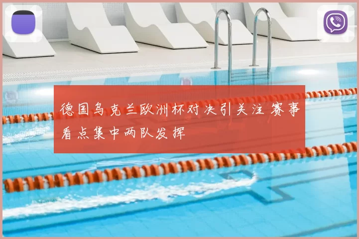 德国乌克兰欧洲杯对决引关注 赛事看点集中两队发挥