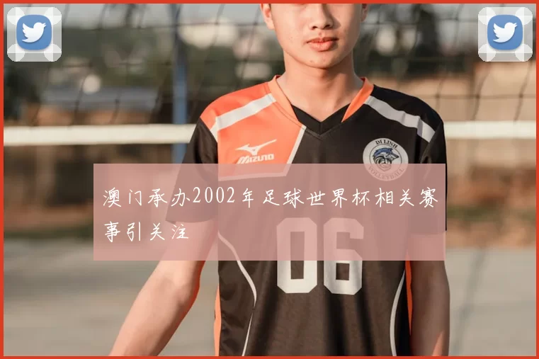 澳门承办2002年足球世界杯相关赛事引关注