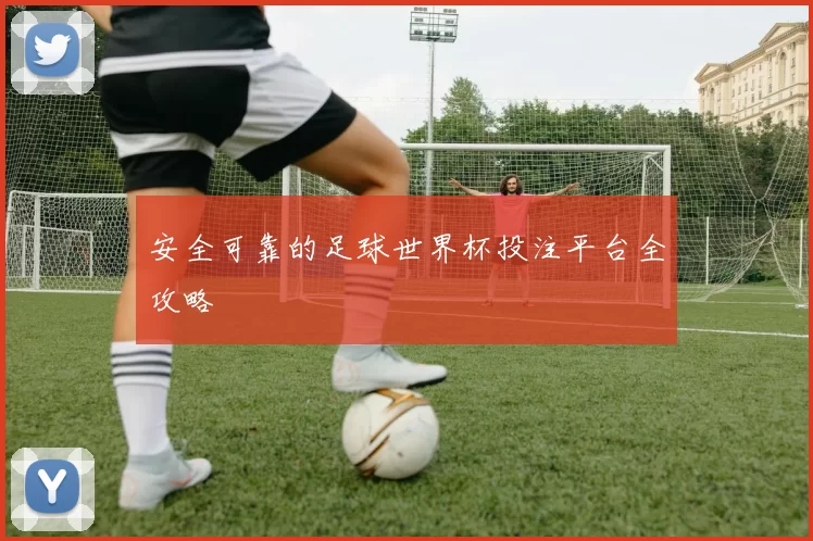 安全可靠的足球世界杯投注平台全攻略