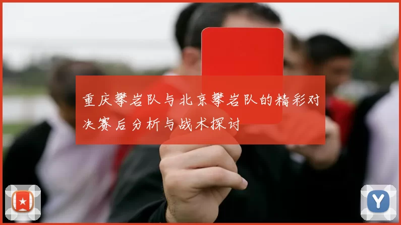 重庆攀岩队与北京攀岩队的精彩对决赛后分析与战术探讨