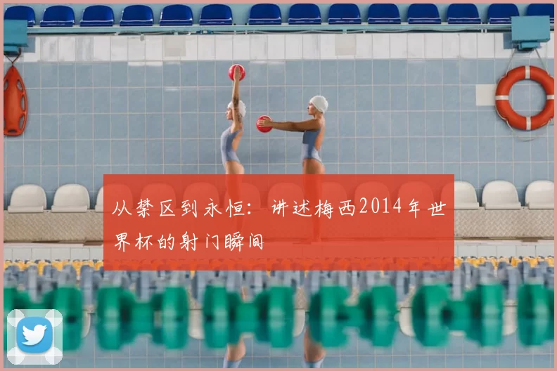 从禁区到永恒:讲述梅西2014年世界杯的射门瞬间