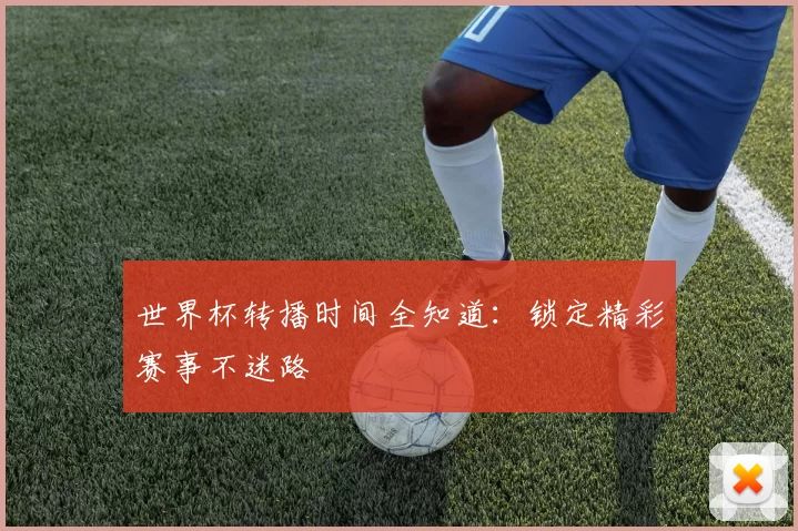世界杯转播时间全知道:锁定精彩赛事不迷路