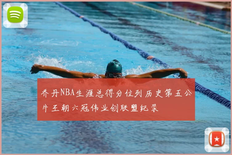 乔丹NBA生涯总得分位列历史第五公牛王朝六冠伟业创联盟纪录