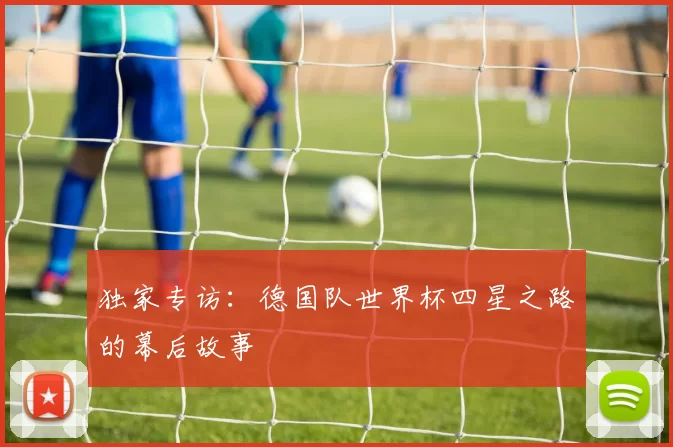 独家专访:德国队世界杯四星之路的幕后故事