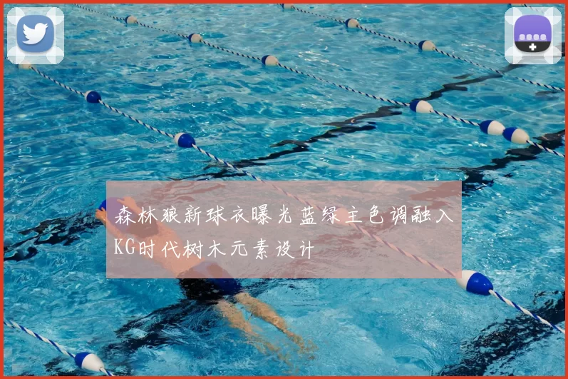 森林狼新球衣曝光蓝绿主色调融入KG时代树木元素设计