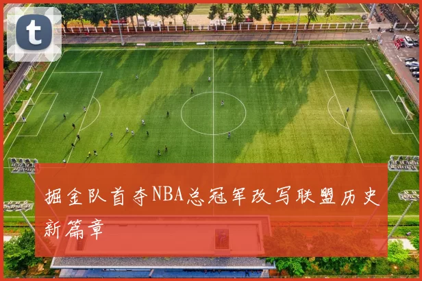 掘金队首夺NBA总冠军改写联盟历史新篇章