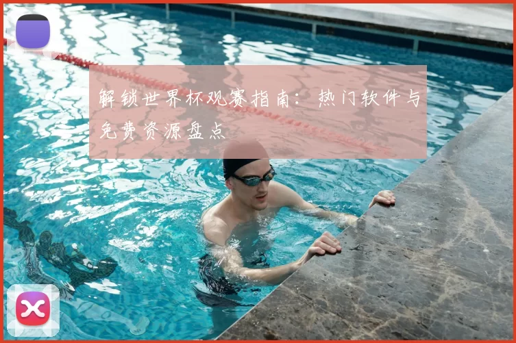 解锁世界杯观赛指南：热门软件与免费资源盘点