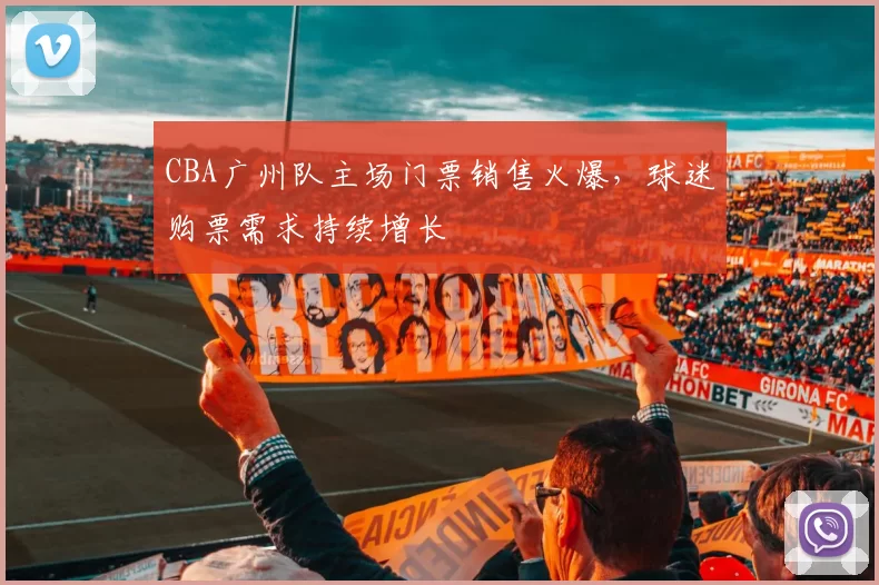 CBA广州队主场门票销售火爆,球迷购票需求持续增长