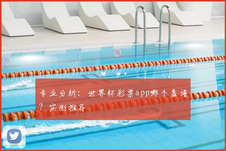 专业分析:世界杯彩票app哪个靠谱?实测推荐