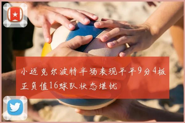 小迈克尔波特半场表现平平9分4板正负值16球队状态堪忧