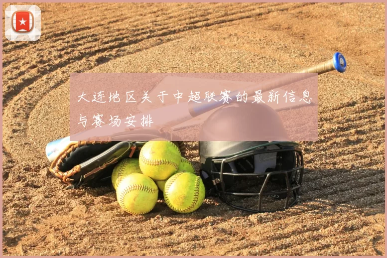 大连地区关于中超联赛的最新信息与赛场安排