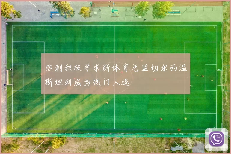 热刺积极寻求新体育总监切尔西温斯坦利成为热门人选