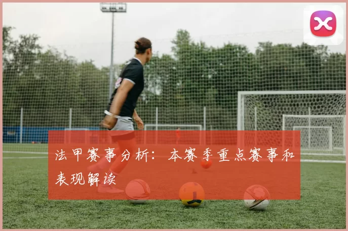法甲赛事分析：本赛季重点赛事和表现解读