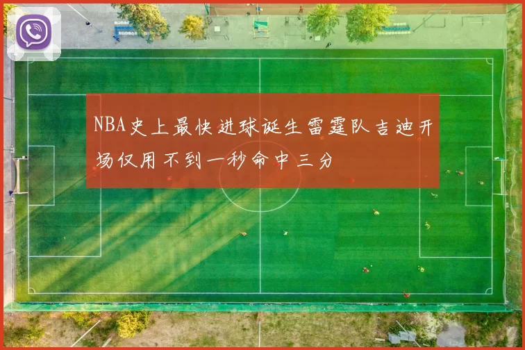 NBA史上最快进球诞生雷霆队吉迪开场仅用不到一秒命中三分