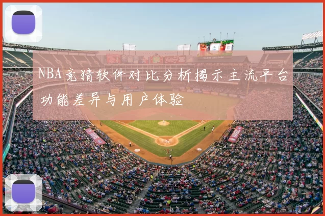NBA竞猜软件对比分析揭示主流平台功能差异与用户体验