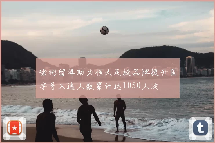 徐彬留洋助力恒大足校品牌提升国字号入选人数累计达1050人次