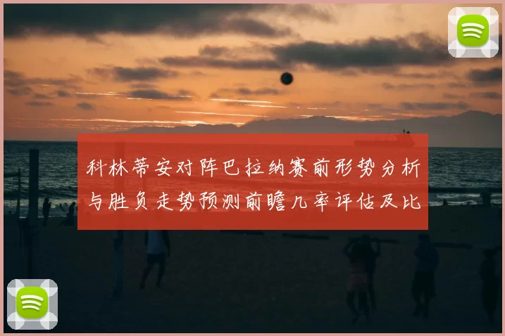 科林蒂安对阵巴拉纳赛前形势分析与胜负走势预测前瞻几率评估及比分展望