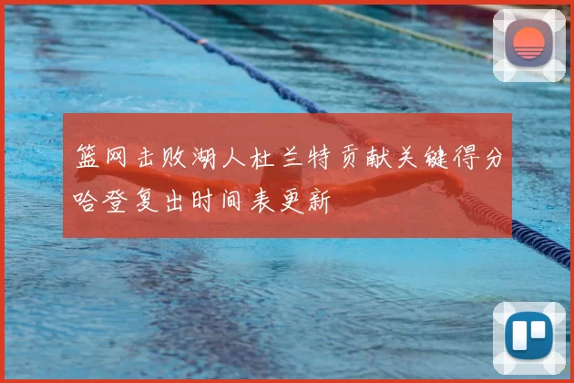 篮网击败湖人杜兰特贡献关键得分哈登复出时间表更新