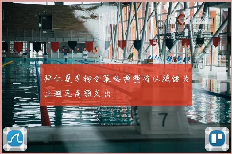 拜仁夏季转会策略调整将以稳健为主避免高额支出