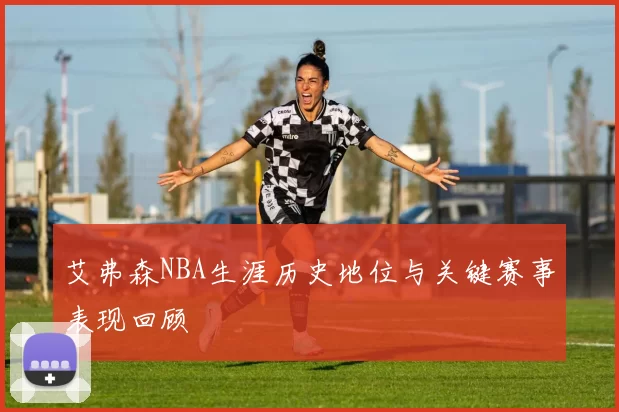 艾弗森NBA生涯历史地位与关键赛事表现回顾