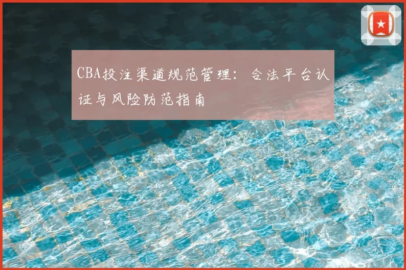 CBA投注渠道规范管理：合法平台认证与风险防范指南