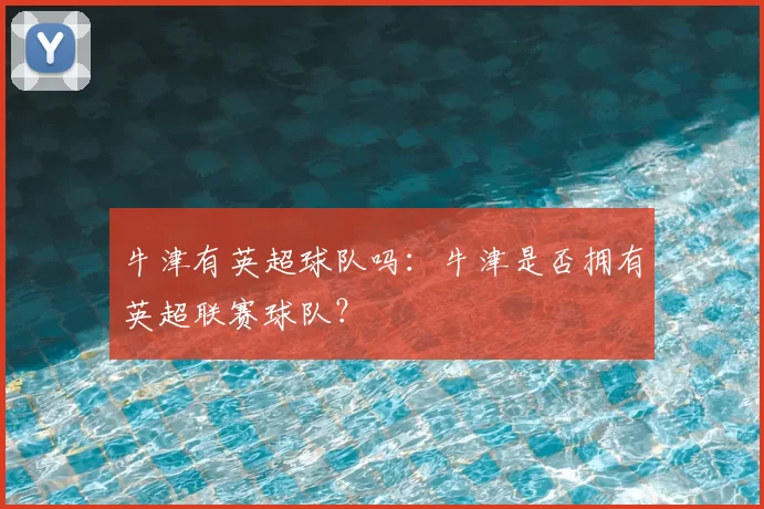 牛津有英超球队吗:牛津是否拥有英超联赛球队?